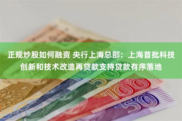 正规炒股如何融资 央行上海总部：上海首批科技创新和技术改造再贷款支持贷款有序落地