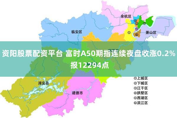 资阳股票配资平台 富时A50期指连续夜盘收涨0.2% 报12294点