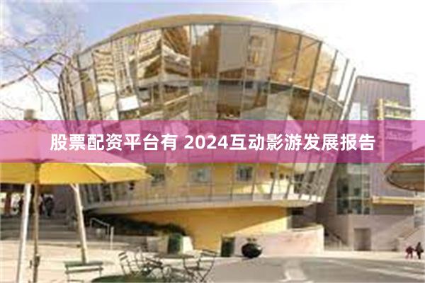 股票配资平台有 2024互动影游发展报告