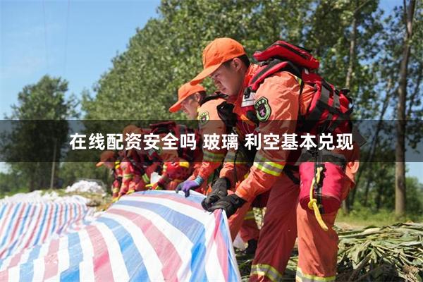 在线配资安全吗 玻璃 利空基本兑现