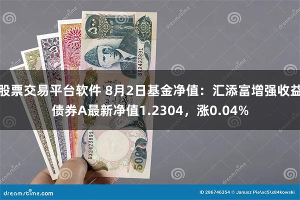 股票交易平台软件 8月2日基金净值：汇添富增强收益债券A最新净值1.2304，涨0.04%