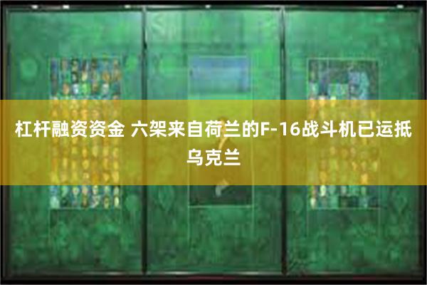 杠杆融资资金 六架来自荷兰的F-16战斗机已运抵乌克兰