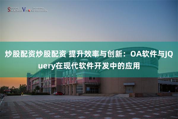 炒股配资炒股配资 提升效率与创新：OA软件与JQuery在现代软件开发中的应用