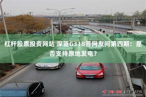 杠杆股票投资网站 深蓝G318答网友问第四期：是否支持原地发电？