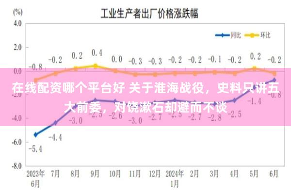 在线配资哪个平台好 关于淮海战役，史料只讲五大前委，对饶漱石却避而不谈