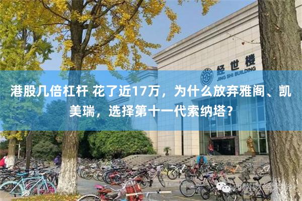 港股几倍杠杆 花了近17万，为什么放弃雅阁、凯美瑞，选择第十一代索纳塔？