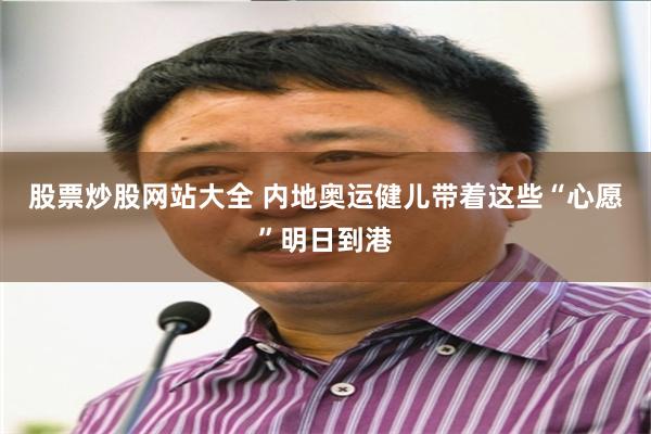 股票炒股网站大全 内地奥运健儿带着这些“心愿”明日到港