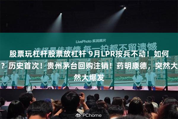 股票玩杠杆股票放杠杆 9月LPR按兵不动！如何解读？历史首次！贵州茅台回购注销！药明康德，突然大爆发