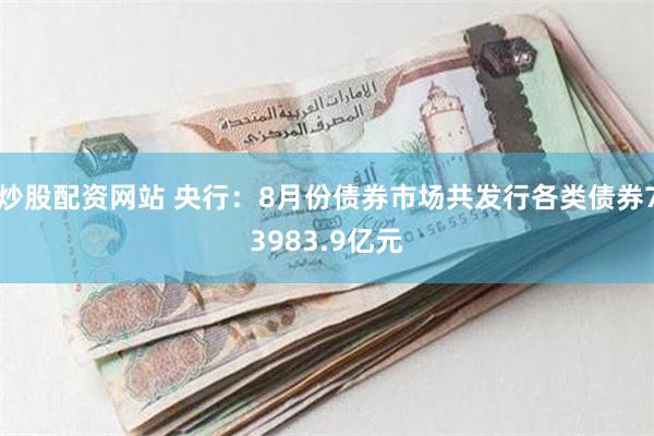 炒股配资网站 央行：8月份债券市场共发行各类债券73983.9亿元