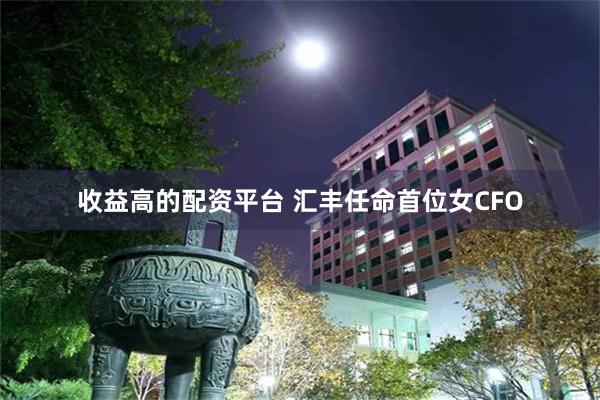 收益高的配资平台 汇丰任命首位女CFO