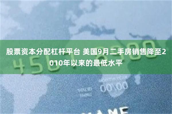 股票资本分配杠杆平台 美国9月二手房销售降至2010年以来的最低水平