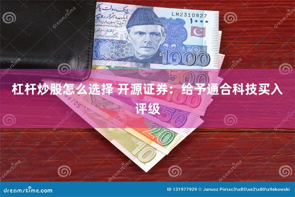 杠杆炒股怎么选择 开源证券：给予通合科技买入评级