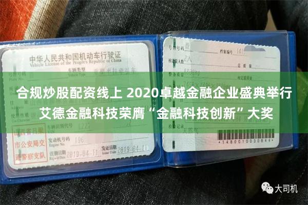 合规炒股配资线上 2020卓越金融企业盛典举行 艾德金融科技荣膺“金融科技创新”大奖