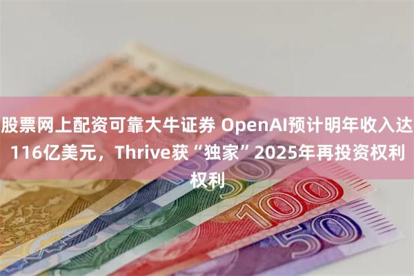 股票网上配资可靠大牛证券 OpenAI预计明年收入达116亿美元，Thrive获“独家”2025年再投资权利