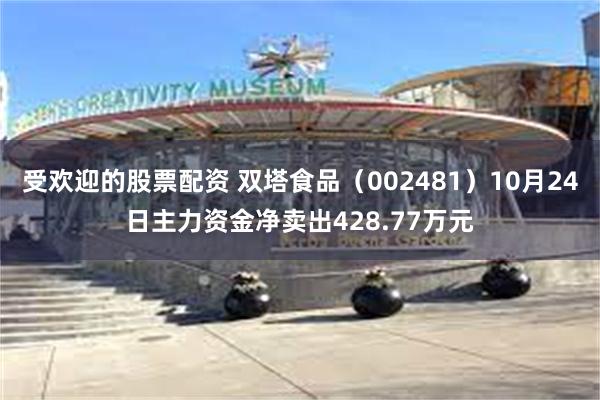 受欢迎的股票配资 双塔食品（002481）10月24日主力资金净卖出428.77万元