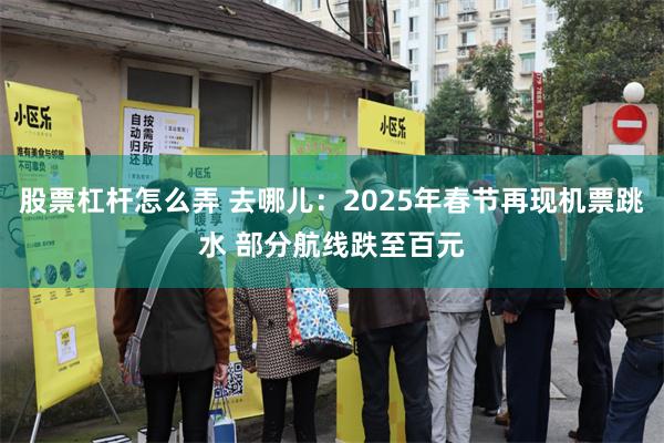 股票杠杆怎么弄 去哪儿：2025年春节再现机票跳水 部分航线跌至百元