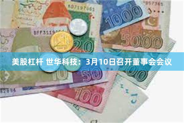 美股杠杆 世华科技：3月10日召开董事会会议