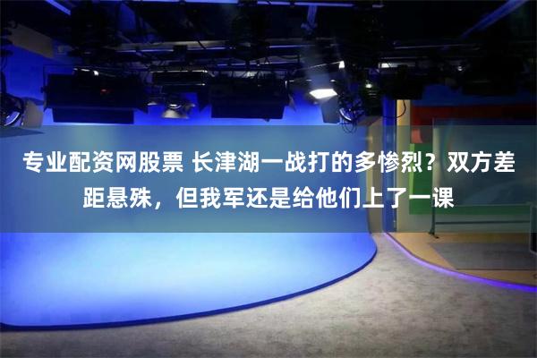 专业配资网股票 长津湖一战打的多惨烈？双方差距悬殊，但我军还是给他们上了一课